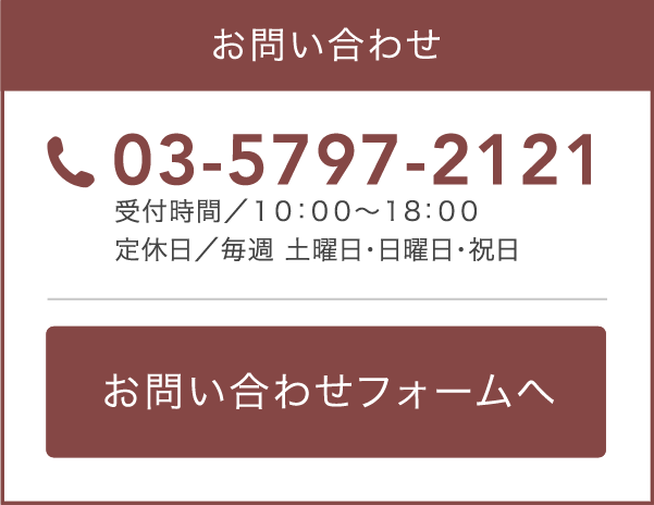 お問い合わせ 03-5797-2121 受付時間／１０：００～１8：００ 定休日／毎週　日曜日・水曜日 お問い合わせフォームはこちら